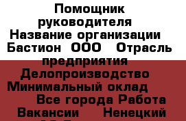 Помощник руководителя › Название организации ­ Бастион, ООО › Отрасль предприятия ­ Делопроизводство › Минимальный оклад ­ 25 000 - Все города Работа » Вакансии   . Ненецкий АО,Белушье д.